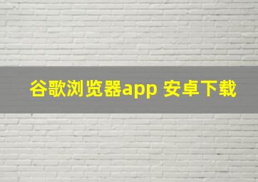 谷歌浏览器app 安卓下载